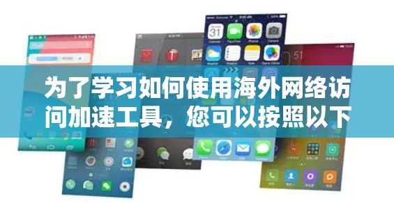 为了学习如何使用海外网络访问加速工具，您可以按照以下步骤进行