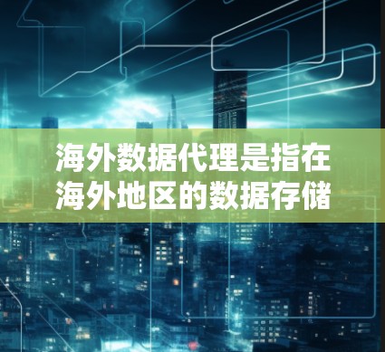海外数据代理是指在海外地区的数据存储、传输或处理服务提供商。这类代理通常帮助用户或组织在海外管理数据时获得支持和服务。以下是一些可能涉及海外数据代理的领域和相关问题