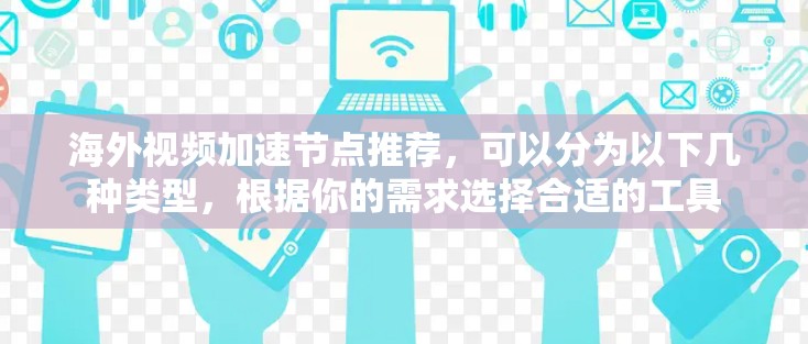 海外视频加速节点推荐，可以分为以下几种类型，根据你的需求选择合适的工具
