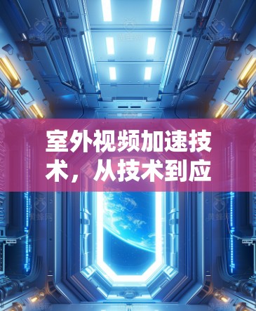 室外视频加速技术，从技术到应用的全面体验