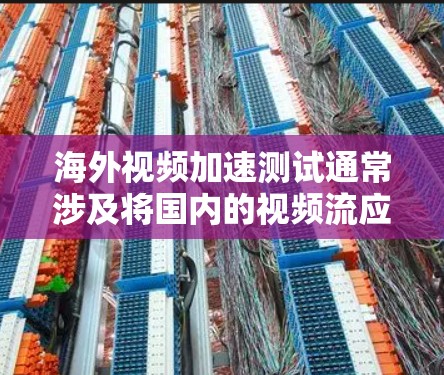 海外视频加速测试通常涉及将国内的视频流应用到海外设备上，以测试其在不同环境下的表现。以下是一个简要的步骤说明