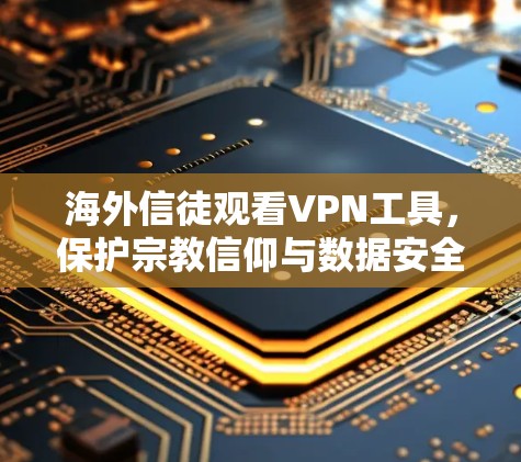 海外信徒观看VPN工具，保护宗教信仰与数据安全