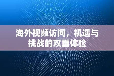 海外视频访问，机遇与挑战的双重体验