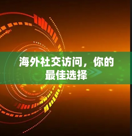 海外社交访问，你的最佳选择