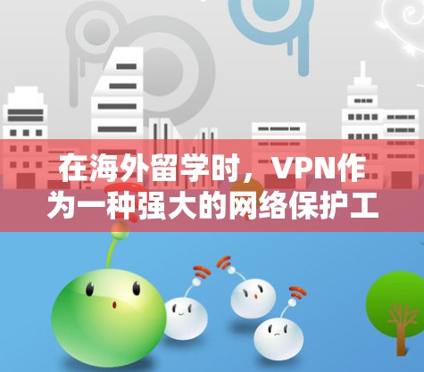 在海外留学时，VPN作为一种强大的网络保护工具，能够帮助留学生保护个人隐私和安全，但同时也面临诸多挑战和问题。以下是对 VPN 在海外留学中的综合分析