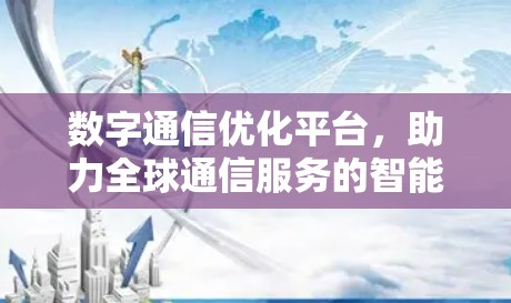 数字通信优化平台，助力全球通信服务的智能化发展