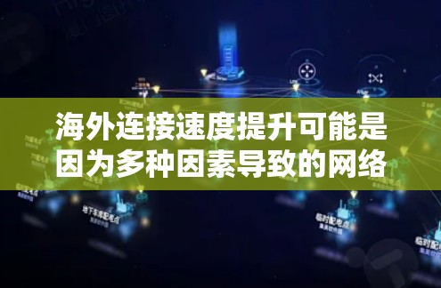 海外连接速度提升可能是因为多种因素导致的网络优化或性能提升。以下是一些可能的原因和解决方法