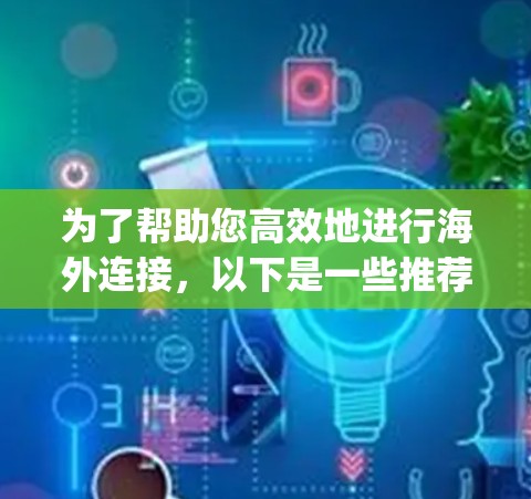 为了帮助您高效地进行海外连接，以下是一些推荐的工具，categorized for clarity: