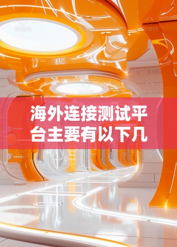 海外连接测试平台主要有以下几种