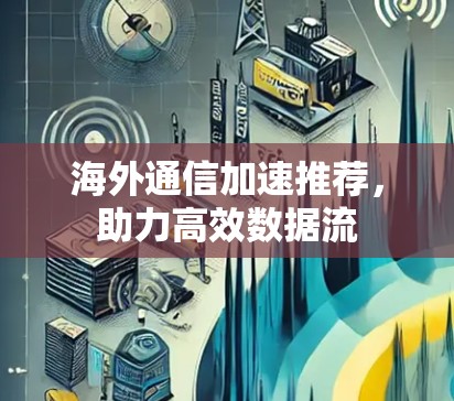 海外通信加速推荐，助力高效数据流