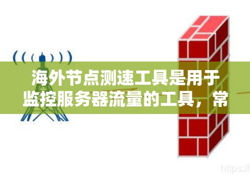 海外节点测速工具是用于监控服务器流量的工具，常用于在海外计算网络流量。以下是关于这些工具的详细信息