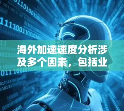 海外加速速度分析涉及多个因素，包括业务扩展、基础设施、政策环境、市场需求、竞争格局等。以下是一些主要因素和分析方法