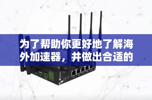 为了帮助你更好地了解海外加速器，并做出合适的选择，以下是一个结构化的步骤指南