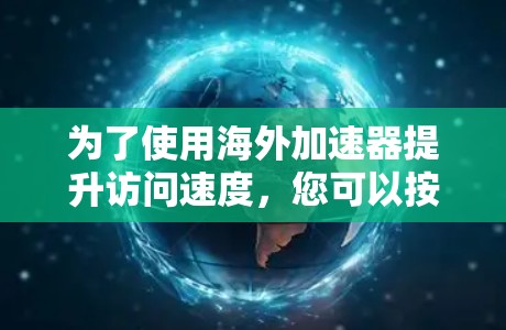 为了使用海外加速器提升访问速度，您可以按照以下步骤操作