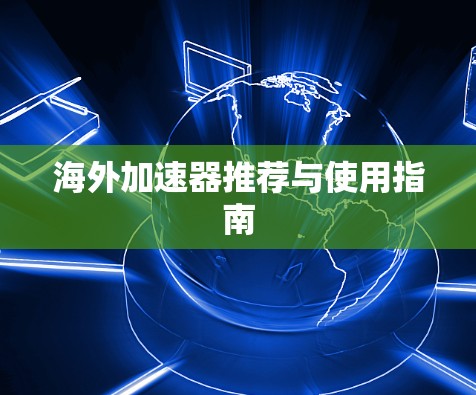 海外加速器推荐与使用指南