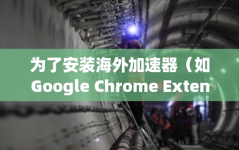 为了安装海外加速器（如Google Chrome Extension）按照以下步骤操作