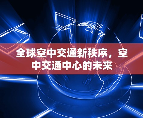 全球空中交通新秩序，空中交通中心的未来