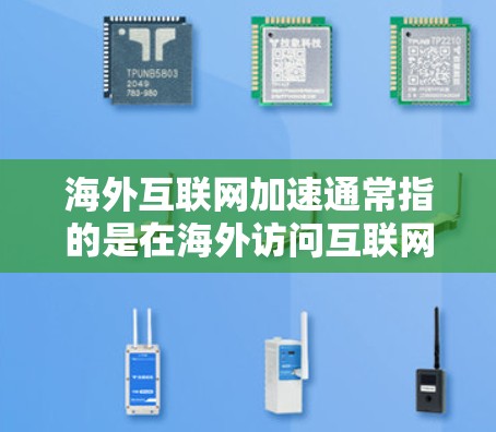 海外互联网加速通常指的是在海外访问互联网时获得更快的连接速度。以下是一些可能的解决方案和建议