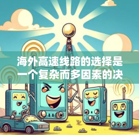 海外高速线路的选择是一个复杂而多因素的决策过程，涉及交通法规、政策法规、基础设施、经济因素、操作便利性、技术可行性以及文化适应性等多个方面。以下是对这一过程的详细分析