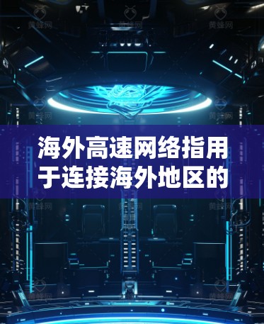 海外高速网络指用于连接海外地区的交通设施，主要包括以下几种类型