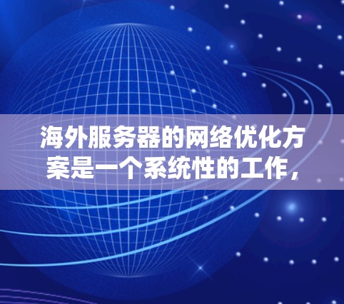 海外服务器的网络优化方案是一个系统性的工作，需要综合考虑技术、物理和架构层面的因素。以下是一些常见的优化方案和步骤，供您参考