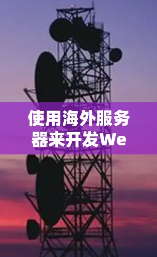 使用海外服务器来开发Web应用是现代开发中的一种常用方法，特别是在需要高可用性和高性能的情况下。以下是一些常见的海外服务器环境和它们的特点
