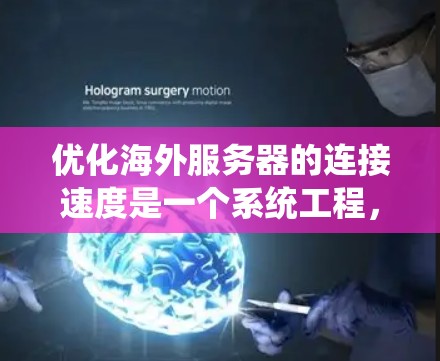 优化海外服务器的连接速度是一个系统工程，涉及多个方面，每个步骤都有其特定的工具和方法。以下是一个分步骤的指南，帮助你系统地优化连接速度