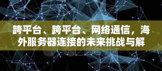 跨平台、跨平台、网络通信，海外服务器连接的未来挑战与解决方案