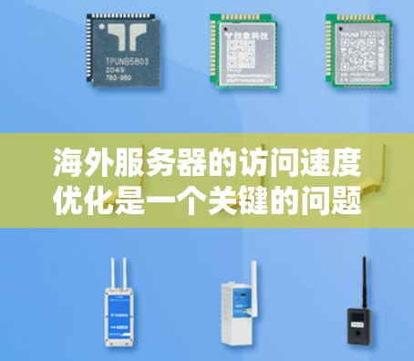 海外服务器的访问速度优化是一个关键的问题，尤其是在需要高可用性和高性能的情况下。以下是一些优化海外服务器访问速度的常见方法