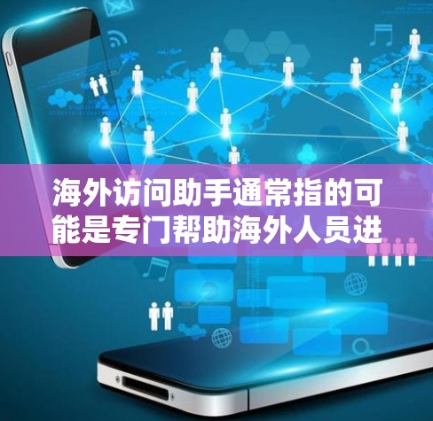 海外访问助手通常指的可能是专门帮助海外人员进行访问活动的工具、平台或服务。以下是一些常见的海外访问助手及其功能