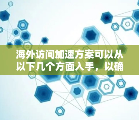 海外访问加速方案可以从以下几个方面入手，以确保访问速度加快同时保护隐私