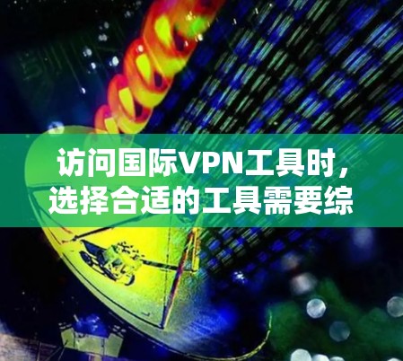 访问国际VPN工具时，选择合适的工具需要综合考虑安全、性能、价格等因素。以下是对几个主要的海外VPN工具的评测