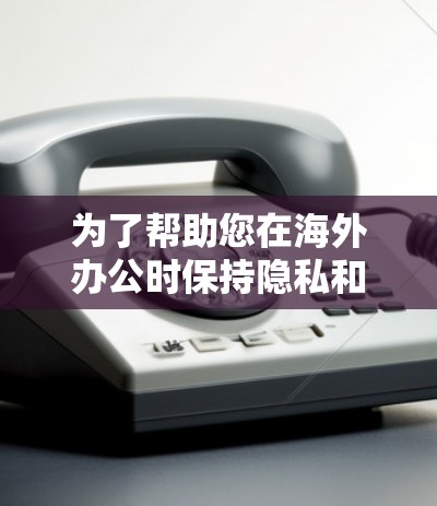 为了帮助您在海外办公时保持隐私和安全，选择合适的VPN工具是关键。以下是一些推荐的VPN工具，并根据您的需求进行选择