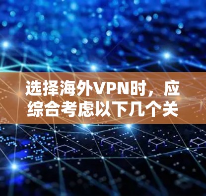 选择海外VPN时，应综合考虑以下几个关键因素