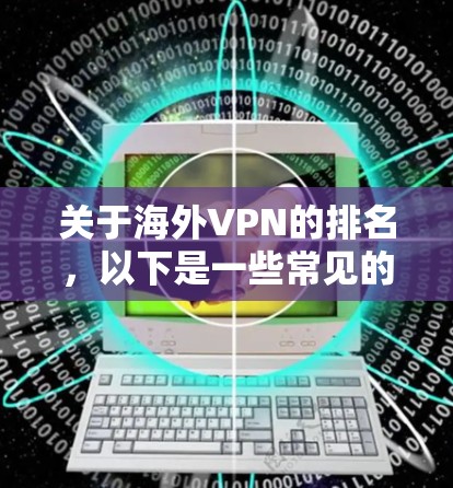 关于海外VPN的排名，以下是一些常见的排名标准和相关的 VPN 服务