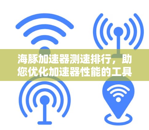 海豚加速器测速排行，助您优化加速器性能的工具