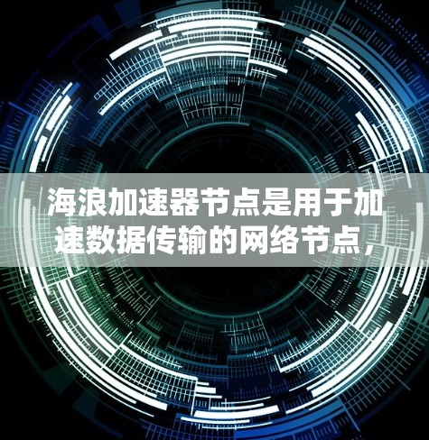 海浪加速器节点是用于加速数据传输的网络节点，其节点测速是指测试该节点在不同速率下的性能表现。海浪加速器节点通常用于提高数据传输的带宽效率和响应速度，特别是在高带宽和高延迟的网络环境中
