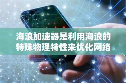 海浪加速器是利用海浪的特殊物理特性来优化网络传输设备的性能的一种创新技术。以下是对该主题的分步解释