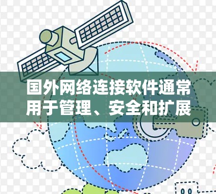 国外网络连接软件通常用于管理、安全和扩展网络连接，主要包括以下几个主要类型