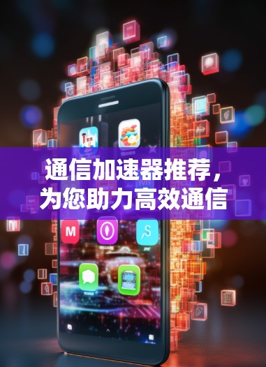 通信加速器推荐，为您助力高效通信