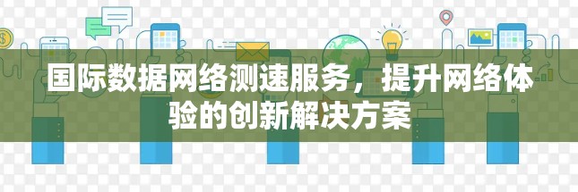 国际数据网络测速服务，提升网络体验的创新解决方案