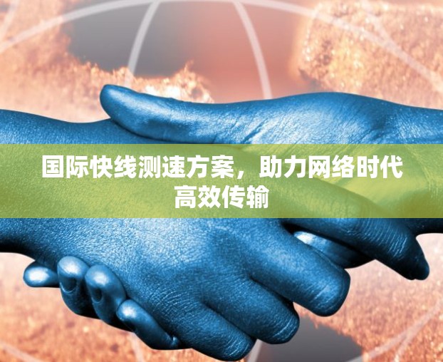 国际快线测速方案，助力网络时代高效传输