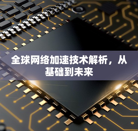 全球网络加速技术解析，从基础到未来