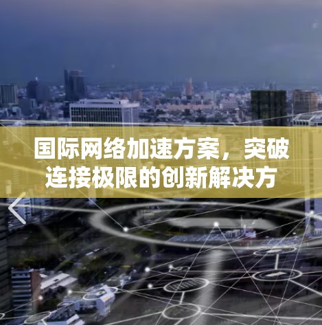 国际网络加速方案，突破连接极限的创新解决方案
