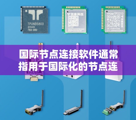 国际节点连接软件通常指用于国际化的节点连接工具或API。以下是一些可能的解决方案