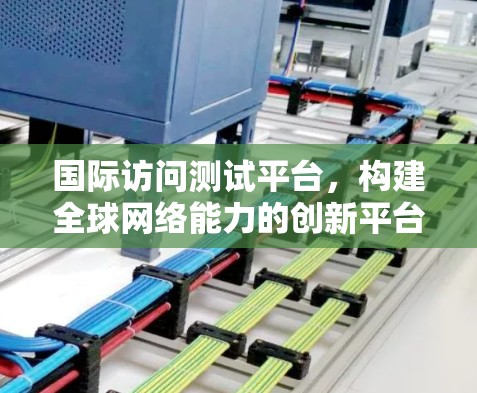 国际访问测试平台，构建全球网络能力的创新平台