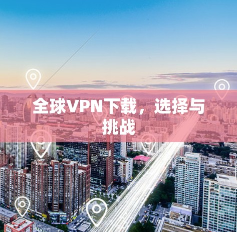 全球VPN下载，选择与挑战
