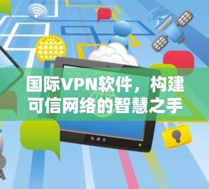 国际VPN软件，构建可信网络的智慧之手