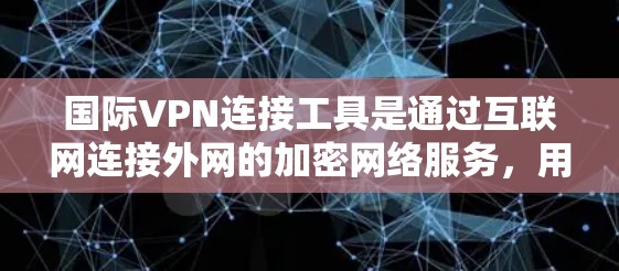 国际VPN连接工具是通过互联网连接外网的加密网络服务,用于保护个人或企业的隐私和数据安全。以下是几种常用的国际VPN工具及其特点 国际VPN连接工具是通过互联网连接外网的加密网络服务,用于保护个人或企业的隐私和数据安全。以下是几种常用的国际VPN工具及其特点