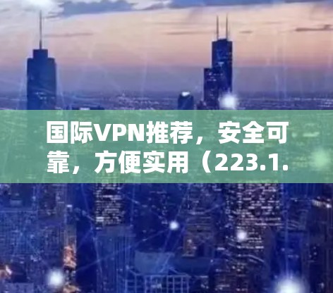 国际VPN推荐，安全可靠，方便实用（223.1.25）